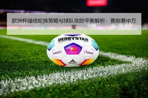 欧洲杯锋线轮换策略与球队攻防平衡解析：赛前赛中方案