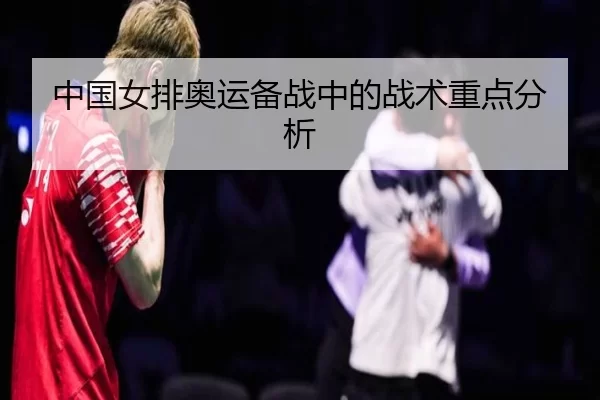 中国女排奥运备战中的战术重点分析